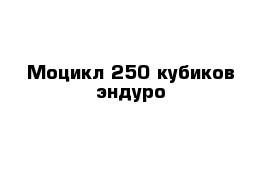 Моцикл 250 кубиков эндуро